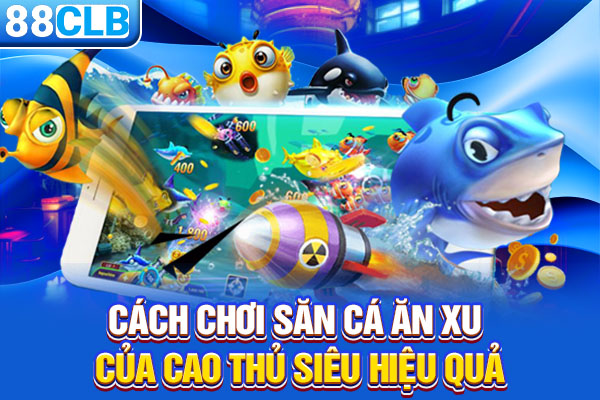 Cách chơi săn cá ăn xu của cao thủ siêu hiệu quả