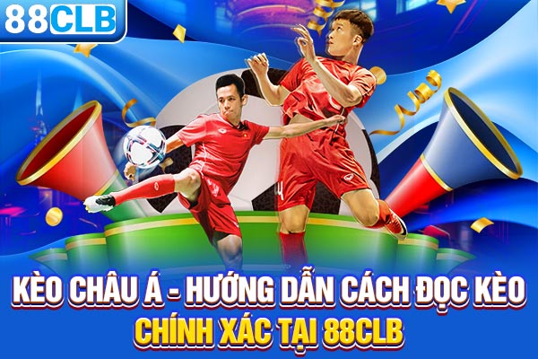 Kèo Châu Á - Hướng Dẫn Cách Đọc Kèo Chính Xác Tại 88CLB