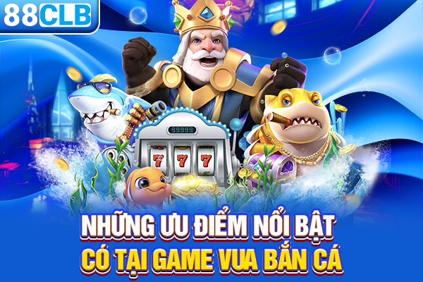 Những ưu điểm nổi bật có tại game vua bắn cá