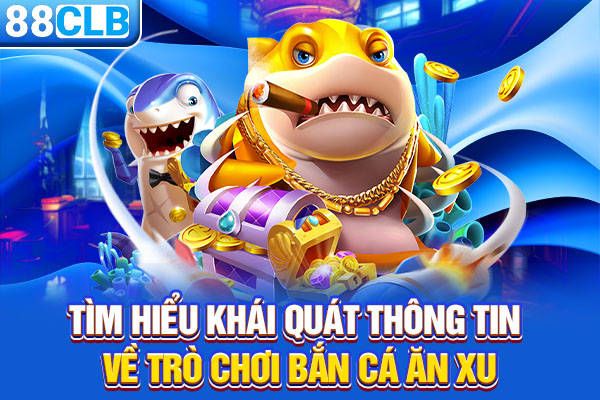 Tìm hiểu khái quát thông tin về trò chơi bắn cá ăn xu