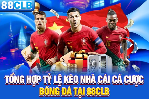 Tổng Hợp Tỷ Lệ Kèo Nhà Cái Cá Cược Bóng Đá Tại 88CLB