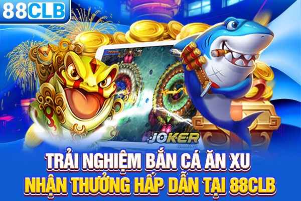 Trải Nghiệm Bắn Cá Ăn Xu Nhận Thưởng Hấp Dẫn Tại 88CLB