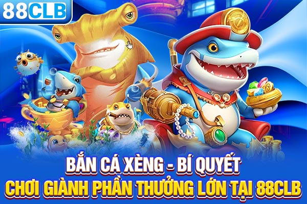 Bắn Cá Xèng - Bí Quyết Chơi Giành Phần Thưởng Lớn Tại 88CLB