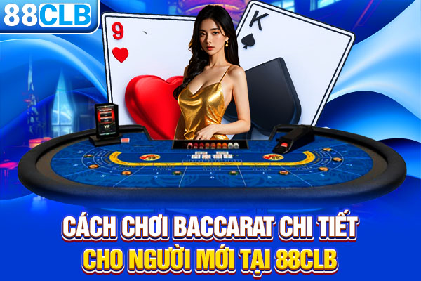 Cách Chơi Baccarat Chi Tiết Cho Người Mới Tại 88CLB