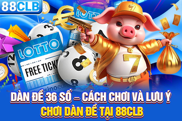 Dàn Đề 36 Số – Cách Chơi Và Lưu Ý Chơi Dàn Đề Tại 88CLB