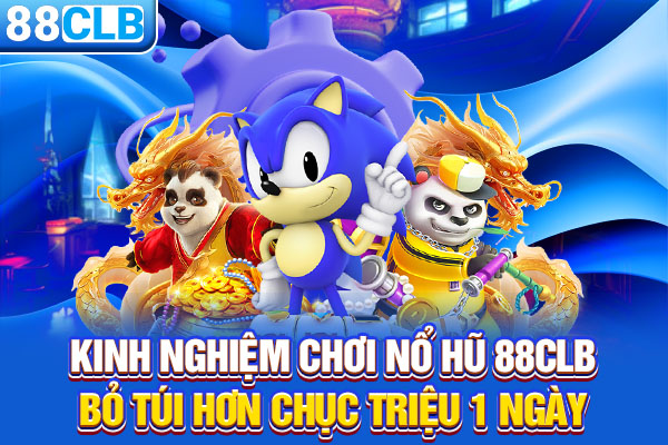 Kinh Nghiệm Chơi Nổ Hũ 88CLB - Bỏ Túi Hơn Chục Triệu 1 Ngày