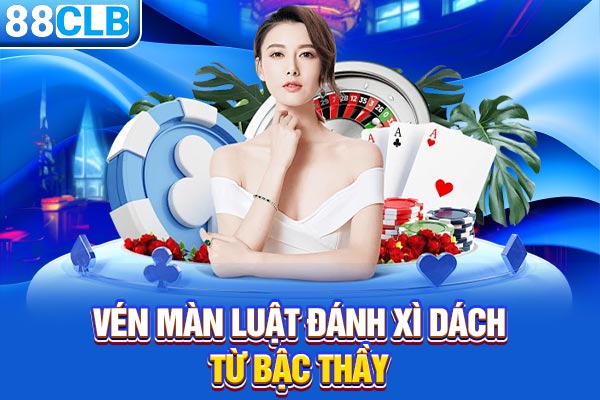 Vén màn luật đánh Xì Dách từ bậc thầy